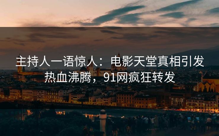 主持人一语惊人：电影天堂真相引发热血沸腾，91网疯狂转发